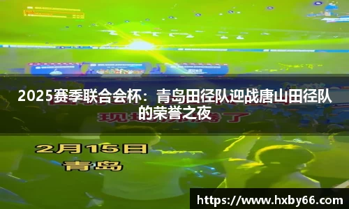 2025赛季联合会杯：青岛田径队迎战唐山田径队的荣誉之夜